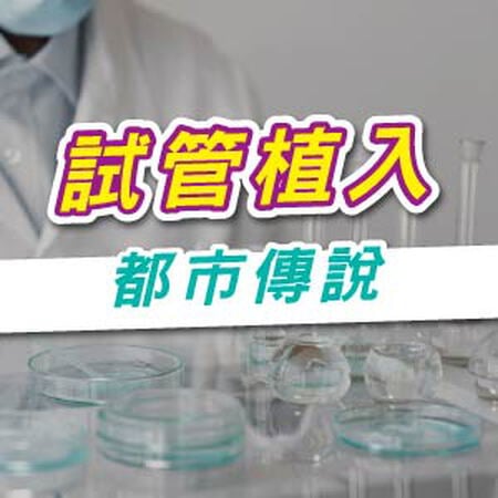 試管植入【都市傳說】有哪些?常見問題、迷思一次解答