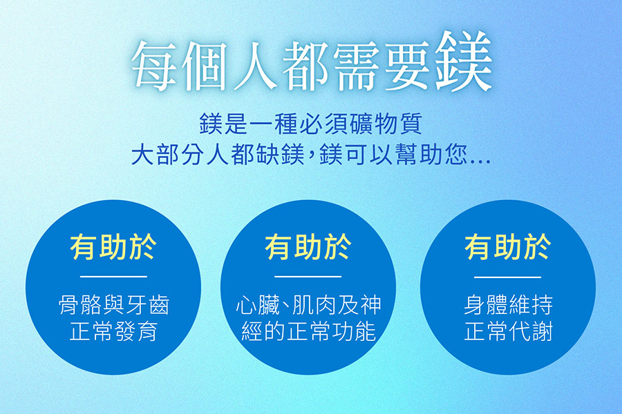 鎂是人體必要礦物質，有助骨骼牙齒發展；心臟肌肉神經正常功能；身體維持正常代謝