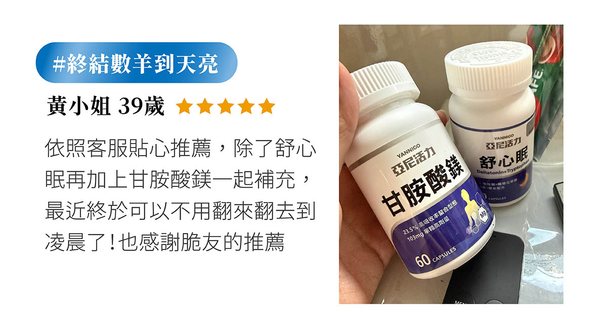 終結數羊到天亮,依照客服貼心推薦,除了舒心眠再加上甘胺酸鎂一起補充,最近終於可以不用翻來翻去到凌晨了!感謝脆友的推薦~