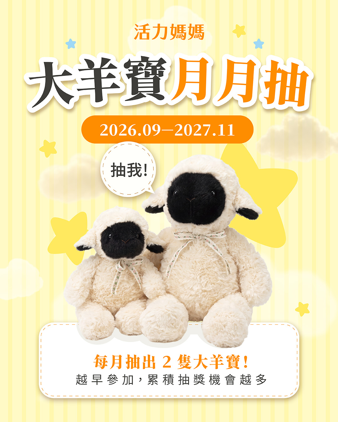 活力媽媽2027大羊寶月月抽活動,活動期間2026年9月至2027年11月,每月抽出2隻大羊寶,越早參加可累積更多抽獎機會。 活力媽媽2027大羊寶月月抽活動,活動期間2026年9月至2027年11月,每月抽出2隻大羊寶,越早參加可累積更多抽獎機會。