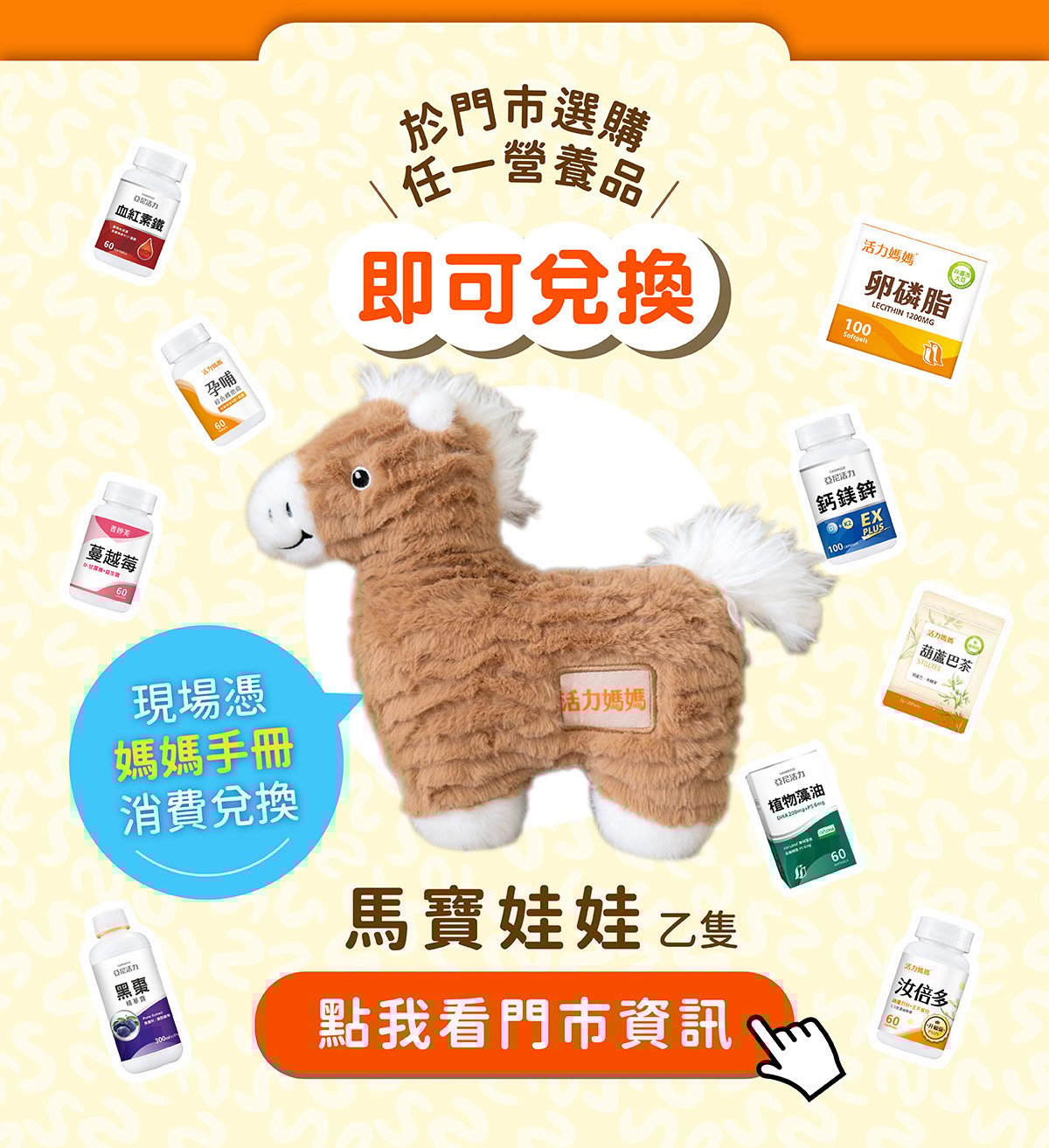 於亞尼活力官網報名完成，可直接至台中昌平門市或林口長庚門市消費任一保健食品，即可憑媽媽手冊兌換馬寶娃娃乙隻！