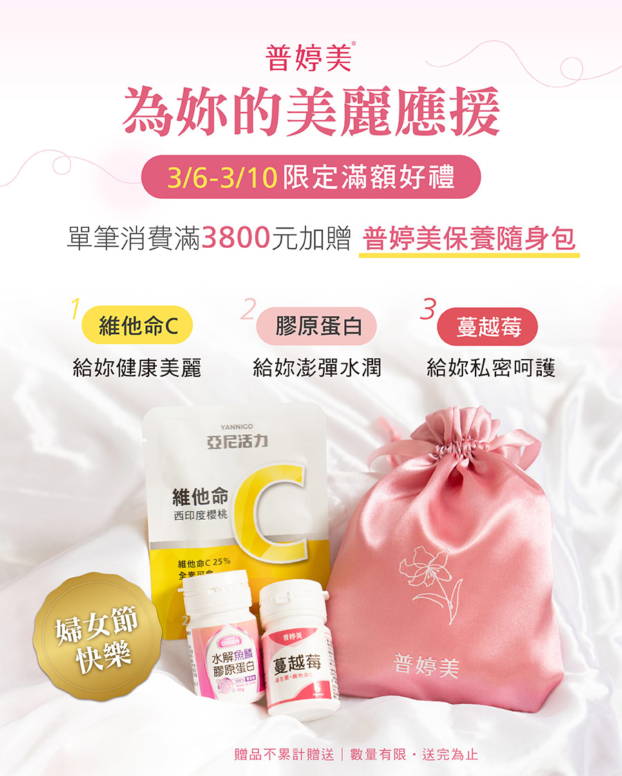 普婷美為妳的美麗應援，3/6-3/10婦女節限定，消費滿額3800元贈「普婷美保養隨身包」，內含：維他命C、膠原蛋白、蔓越莓等體驗組，由內而外守護妳的美