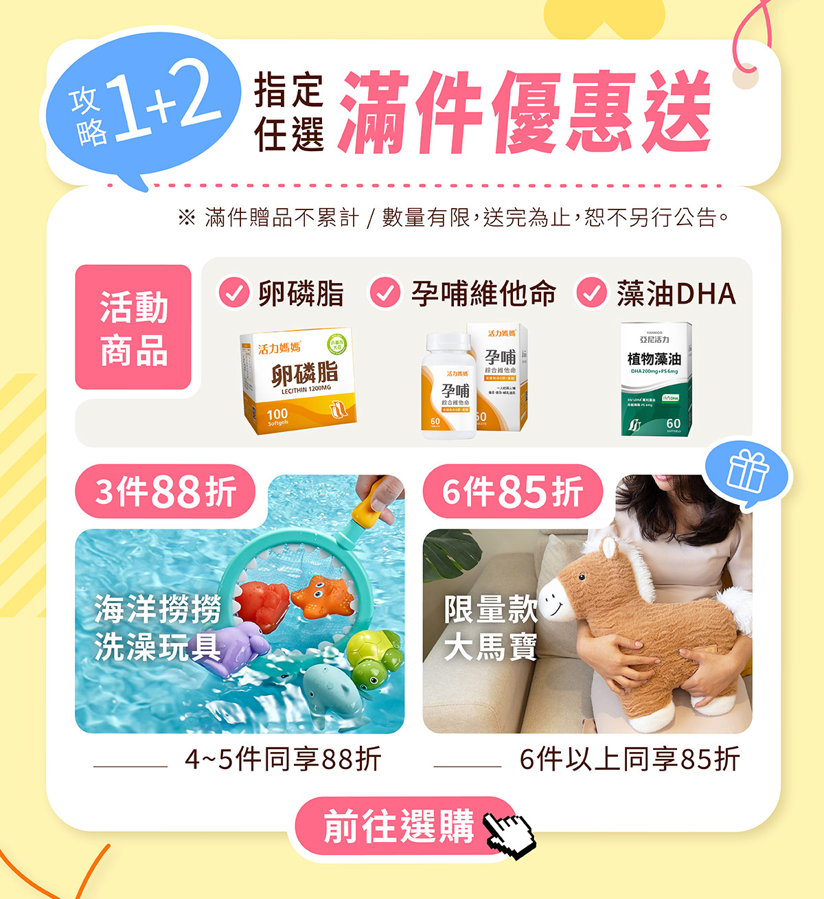 選購指定商品，滿件優惠再享限量贈品：活力媽媽卵磷脂、活力媽媽孕哺綜合維他命、亞尼活力藻油DHA