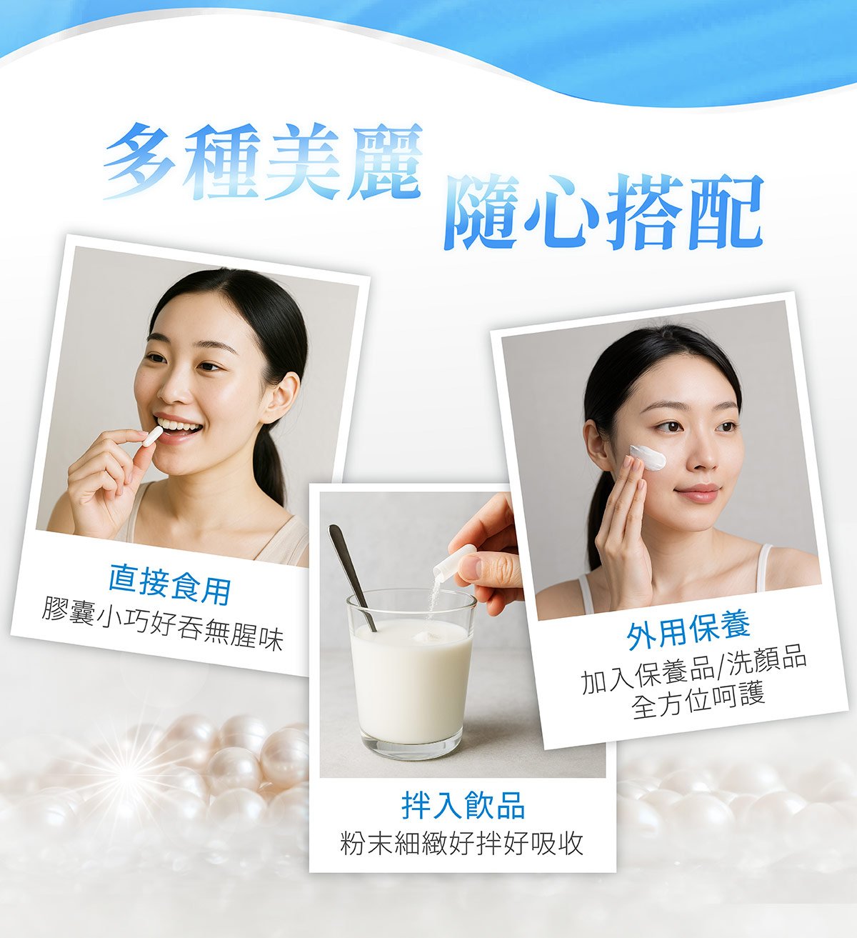 實現多種美麗，普婷美珍珠粉隨心搭配，小巧膠囊好吞無腥味可直接食用；奈米級細緻珍珠粉粉末拌入飲品輕鬆吸收；加入外用保養品或洗顏品，給予肌膚全方位珍貴呵護