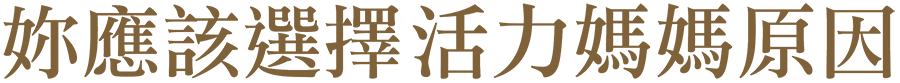 你應該選擇活力媽媽的原因 你應該選擇活力媽媽的原因