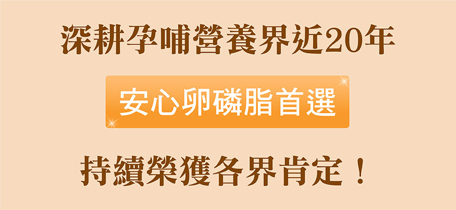 深耕孕哺營養界近20年,持續榮獲肯定!安心卵磷脂首選 深耕孕哺營養界近20年,持續榮獲肯定!安心卵磷脂首選